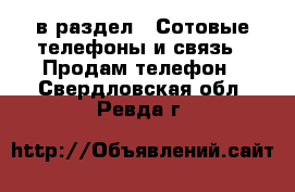  в раздел : Сотовые телефоны и связь » Продам телефон . Свердловская обл.,Ревда г.